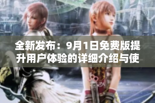 全新发布：9月1日免费版提升用户体验的详细介绍与使用攻略