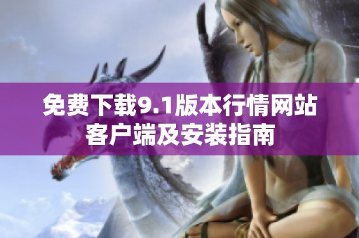 免费下载9.1版本行情网站客户端及安装指南