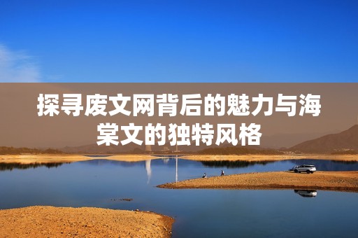 探寻废文网背后的魅力与海棠文的独特风格