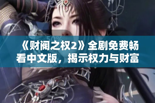 《财阀之权2》全剧免费畅看中文版，揭示权力与财富的较量
