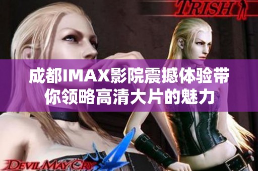 成都IMAX影院震撼体验带你领略高清大片的魅力