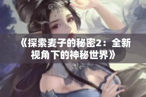 《探索麦子的秘密2：全新视角下的神秘世界》