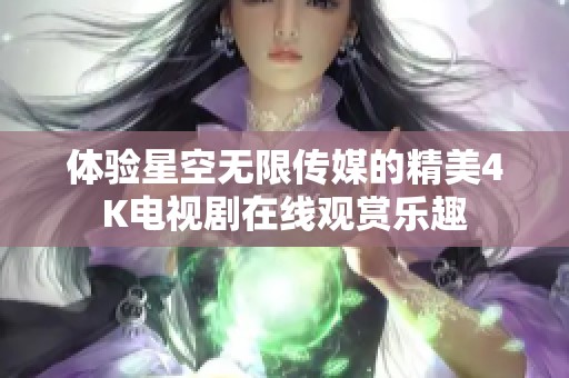 体验星空无限传媒的精美4K电视剧在线观赏乐趣