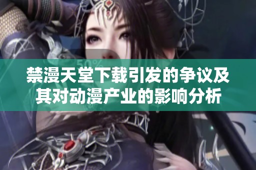 禁漫天堂下载引发的争议及其对动漫产业的影响分析