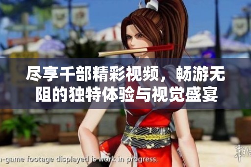 尽享千部精彩视频，畅游无阻的独特体验与视觉盛宴