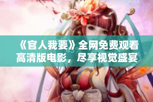 《官人我要》全网免费观看高清版电影，尽享视觉盛宴与精彩剧情