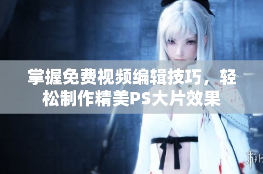 掌握免费视频编辑技巧，轻松制作精美PS大片效果