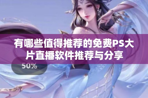 有哪些值得推荐的免费PS大片直播软件推荐与分享
