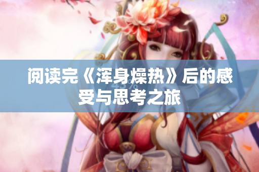 阅读完《浑身燥热》后的感受与思考之旅