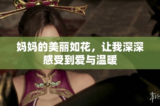 妈妈的美丽如花，让我深深感受到爱与温暖