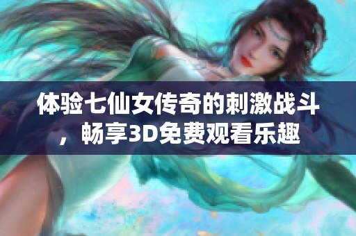 体验七仙女传奇的刺激战斗，畅享3D免费观看乐趣
