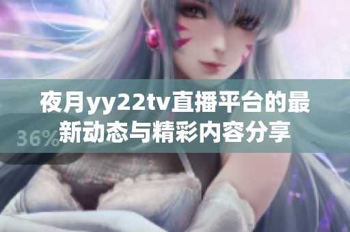 夜月yy22tv直播平台的最新动态与精彩内容分享