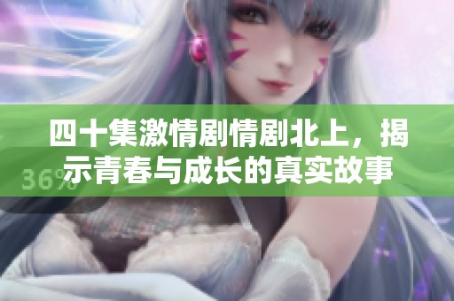 四十集激情剧情剧北上，揭示青春与成长的真实故事