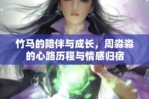 竹马的陪伴与成长，周淼淼的心路历程与情感归宿