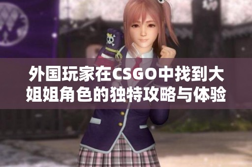 外国玩家在CSGO中找到大姐姐角色的独特攻略与体验