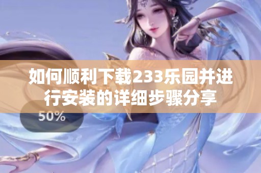 如何顺利下载233乐园并进行安装的详细步骤分享