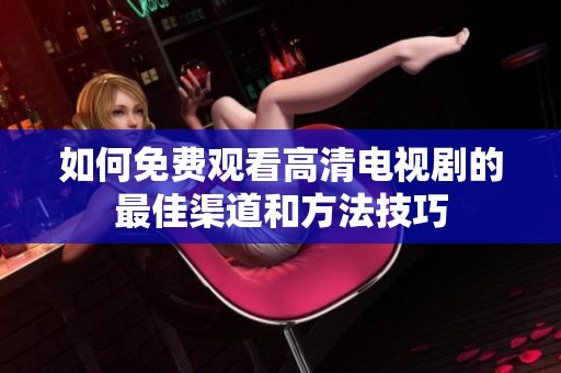 如何免费观看高清电视剧的最佳渠道和方法技巧