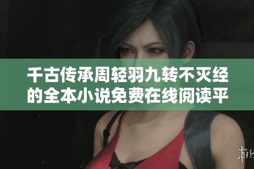 千古传承周轻羽九转不灭经的全本小说免费在线阅读平台