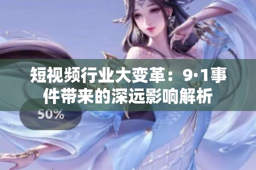 短视频行业大变革：9·1事件带来的深远影响解析