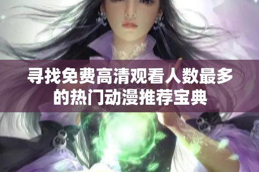 寻找免费高清观看人数最多的热门动漫推荐宝典