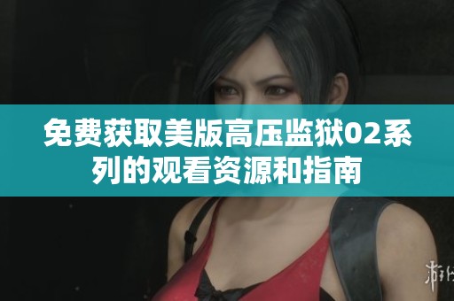 免费获取美版高压监狱02系列的观看资源和指南