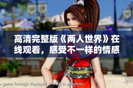 高清完整版《两人世界》在线观看，感受不一样的情感旅程