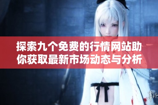 探索九个免费的行情网站助你获取最新市场动态与分析信息