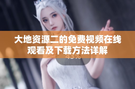 大地资源二的免费视频在线观看及下载方法详解