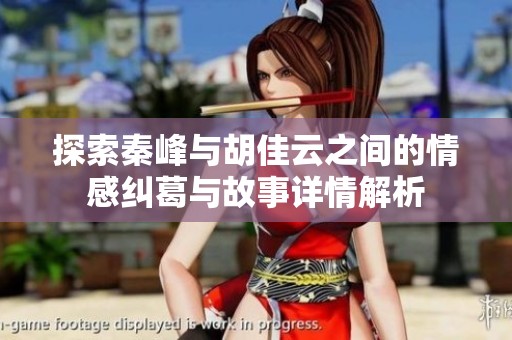 探索秦峰与胡佳云之间的情感纠葛与故事详情解析