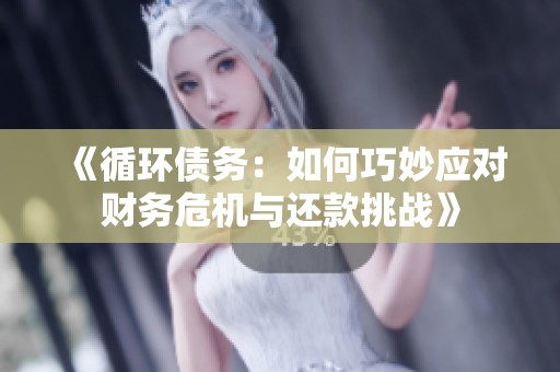 《循环债务：如何巧妙应对财务危机与还款挑战》