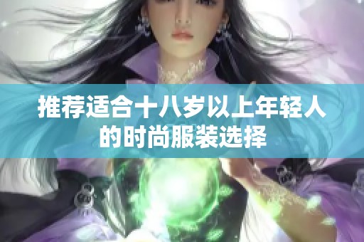 推荐适合十八岁以上年轻人的时尚服装选择
