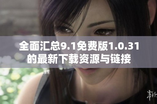 全面汇总9.1免费版1.0.31的最新下载资源与链接
