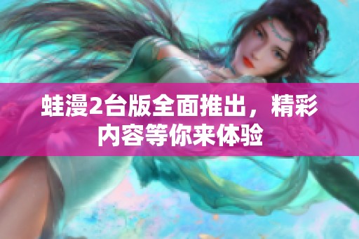 蛙漫2台版全面推出，精彩内容等你来体验