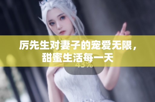 厉先生对妻子的宠爱无限，甜蜜生活每一天