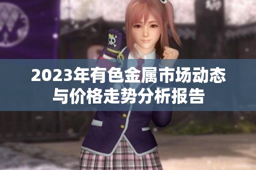 2023年有色金属市场动态与价格走势分析报告
