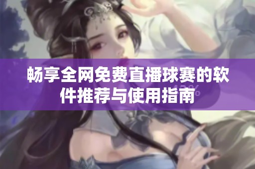 畅享全网免费直播球赛的软件推荐与使用指南