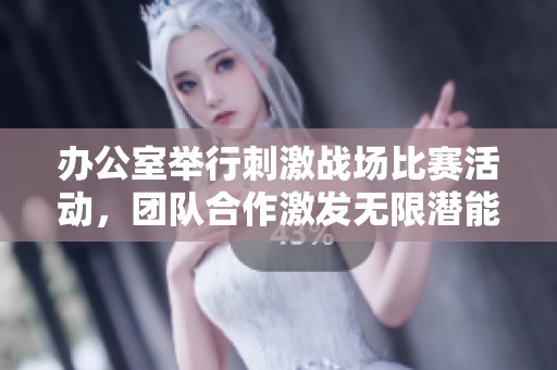 办公室举行刺激战场比赛活动，团队合作激发无限潜能