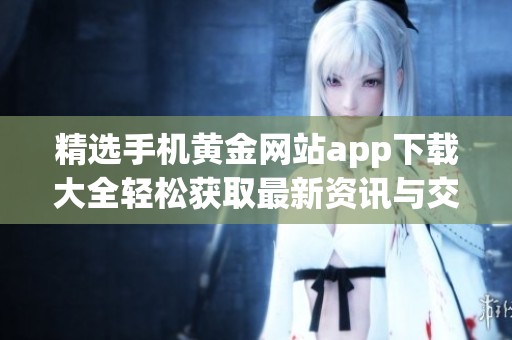 精选手机黄金网站app下载大全轻松获取最新资讯与交易信息