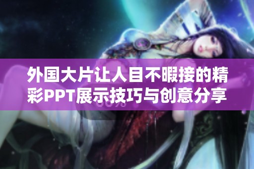外国大片让人目不暇接的精彩PPT展示技巧与创意分享