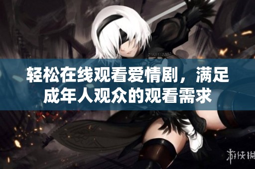 轻松在线观看爱情剧，满足成年人观众的观看需求