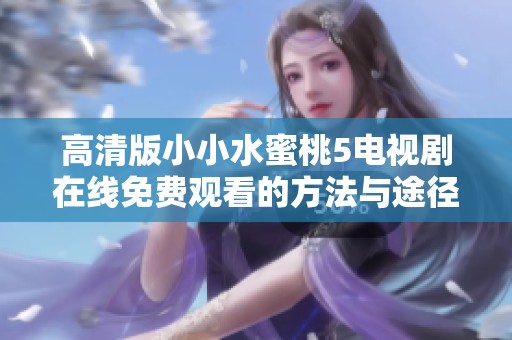 高清版小小水蜜桃5电视剧在线免费观看的方法与途径
