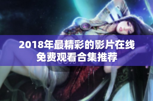 2018年最精彩的影片在线免费观看合集推荐