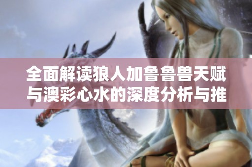 全面解读狼人加鲁鲁兽天赋与澳彩心水的深度分析与推荐