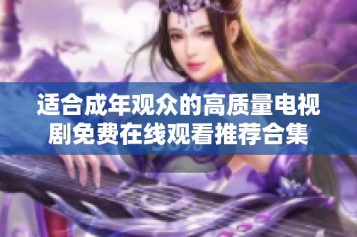 适合成年观众的高质量电视剧免费在线观看推荐合集