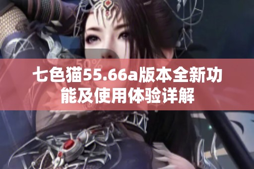 七色猫55.66a版本全新功能及使用体验详解