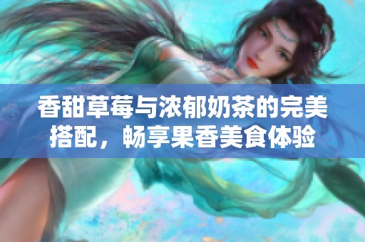 香甜草莓与浓郁奶茶的完美搭配，畅享果香美食体验