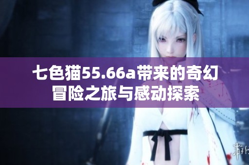 七色猫55.66a带来的奇幻冒险之旅与感动探索