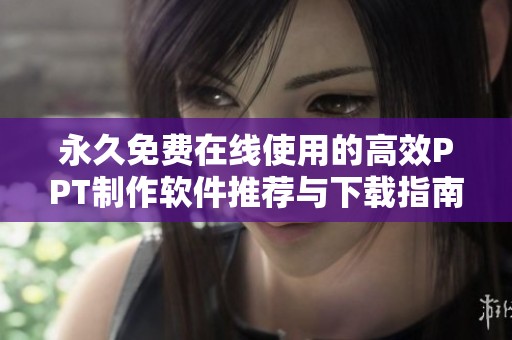 永久免费在线使用的高效PPT制作软件推荐与下载指南