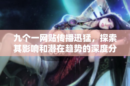 九个一网贴传播迅猛，探索其影响和潜在趋势的深度分析