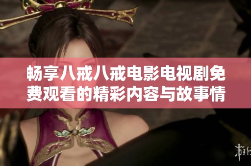 畅享八戒八戒电影电视剧免费观看的精彩内容与故事情节
